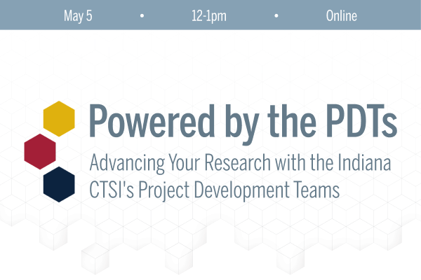a decorative image shows the Indiana CTSI logo with 'Powered by the PDTs' in large text next to it. Under the large text is smaller text that says 'Advancing Your Research with the Indiana CTSI's Project Development Teams'. Above the logo and text is a pale blue banner with the words May 5 - 12-1pm - Online across it in white font.