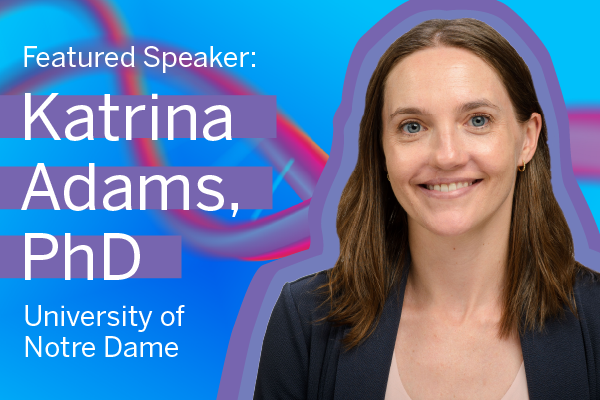 Katrina Adams smiles in her headshot, which is set against a blue background with a purple and pink double helix design. White text next to her headshot says featured speaker Katrina Adams, PhD University of Notre Dame.